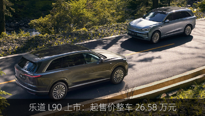 乐道 L90 上市：起售价整车 26.58 万元，租电池 17.98 万元